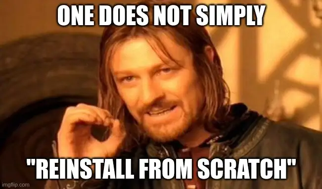 One does not simply reinstall from scratch meme, credit https://imgflip.com/memegenerator/One-Does-Not-Simply